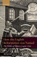 How the English Reformation was Named : The Politics of History, 1400-1700-9780198976141