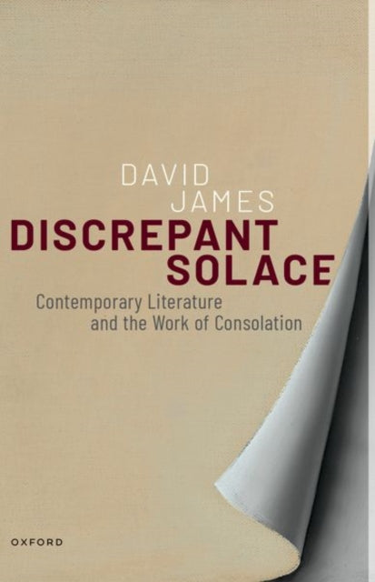 Discrepant Solace : Contemporary Literature and the Work of Consolation-9780198985914