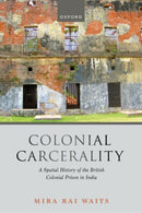 Colonial Carcerality : A Spatial History of the British Colonial Prison in India-9780198995692