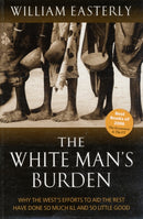 The White Man's Burden : Why the West's Efforts to Aid the Rest Have Done So Much Ill And So Little Good-9780199226115