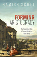 Forming Aristocracy : The Reconfiguration of Europe's Nobilities, 1300-1750-9780199274598