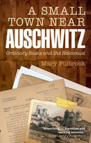 A Small Town Near Auschwitz : Ordinary Nazis and the Holocaust-9780199679256
