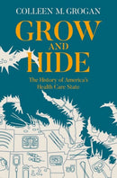 Grow and Hide : The History of America's Health Care State-9780199812233