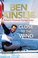 Ben Ainslie: Close to the Wind : Britain's Greatest Olympic Sailor-9780224082945