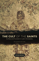 The Cult of the Saints : Its Rise and Function in Latin Christianity-9780226175263