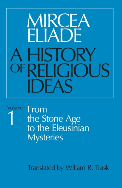 A History of Religious Ideas, Volume 1 : From the Stone Age to the Eleusinian Mysteries-9780226204017
