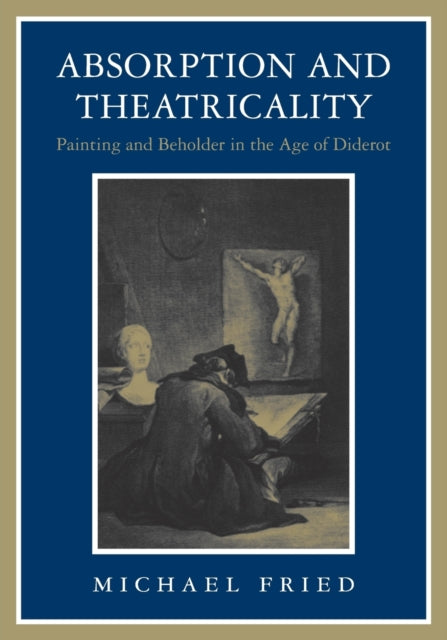 Absorption and Theatricality : Painting and Beholder in the Age of Diderot-9780226262130