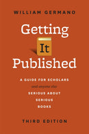 Getting It Published : A Guide for Scholars and Anyone Else Serious about Serious Books, Third Edition-9780226281407