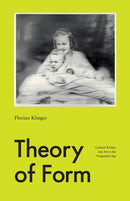Theory of Form : Gerhard Richter and Art in the Pragmatist Age-9780226347158