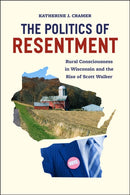 The Politics of Resentment - Rural Consciousness in Wisconsin and the Rise of Scott Walker-9780226349114