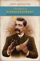 The Myth of Disenchantment : Magic, Modernity, and the Birth of the Human Sciences-9780226403366