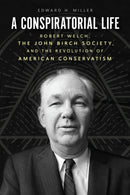 A Conspiratorial Life – Robert Welch, the John Birch Society, and the Revolution of American Conservatism