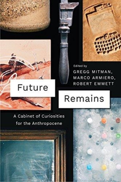 Future Remains : A Cabinet of Curiosities for the Anthropocene-9780226508795