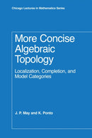 More Concise Algebraic Topology : Localization, Completion, and Model Categories-9780226511788