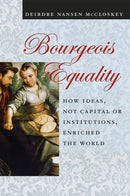 Bourgeois Equality : How Ideas, Not Capital or Institutions, Enriched the World-9780226527932