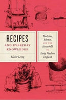 Recipes and Everyday Knowledge : Medicine, Science, and the Household in Early Modern England-9780226583662