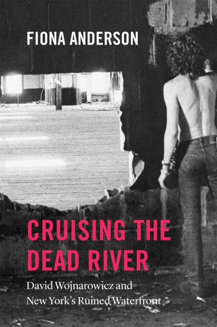 Cruising the Dead River – David Wojnarowicz and New York`s Ruined Waterfront