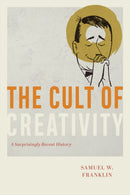 The Cult of Creativity : A Surprisingly Recent History-9780226657851