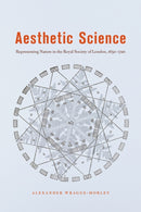Aesthetic Science : Representing Nature in the Royal Society of London, 1650-1720-9780226680866