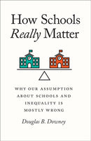 How Schools Really Matter : Why Our Assumption about Schools and Inequality Is Mostly Wrong-9780226733227