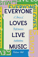 Everyone Loves Live Music : A Theory of Performance Institutions-9780226738543