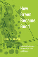How Green Became Good : Urbanized Nature and the Making of Cities and Citizens-9780226739045
