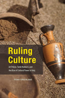 Ruling Culture : Art Police, Tomb Robbers, and the Rise of Cultural Power in Italy-9780226757032