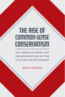 The Rise of Common-Sense Conservatism : The American Right and the Reinvention of the Scottish Enlightenment-9780226774046
