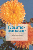Evolution Made to Order : Plant Breeding and Technological Innovation in Twentieth-Century America-9780226790862