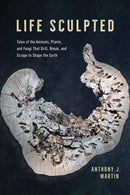 Life Sculpted – Tales of the Animals, Plants, and Fungi That Drill, Break, and Scrape to Shape the Earth