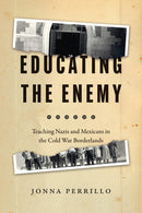 Educating the Enemy : Teaching Nazis and Mexicans in the Cold War Borderlands-9780226815978