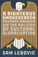 A Righteous Smokescreen : Postwar America and the Politics of Cultural Globalization-9780226816081