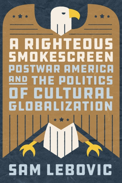 A Righteous Smokescreen : Postwar America and the Politics of Cultural Globalization-9780226816081