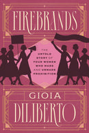 Firebrands : The Untold Story of Four Women Who Made and Unmade Prohibition-9780226819679