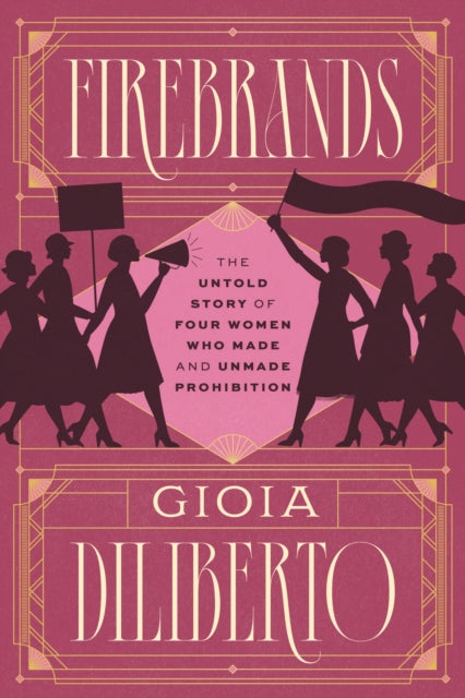 Firebrands : The Untold Story of Four Women Who Made and Unmade Prohibition-9780226819679
