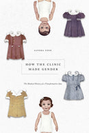How the Clinic Made Gender : The Medical History of a Transformative Idea-9780226819938