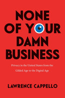 None of Your Damn Business : Privacy in the United States from the Gilded Age to the Digital Age-9780226819952