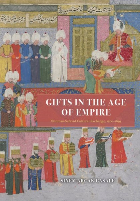 Gifts in the Age of Empire : Ottoman-Safavid Cultural Exchange, 1500-1639-9780226820422