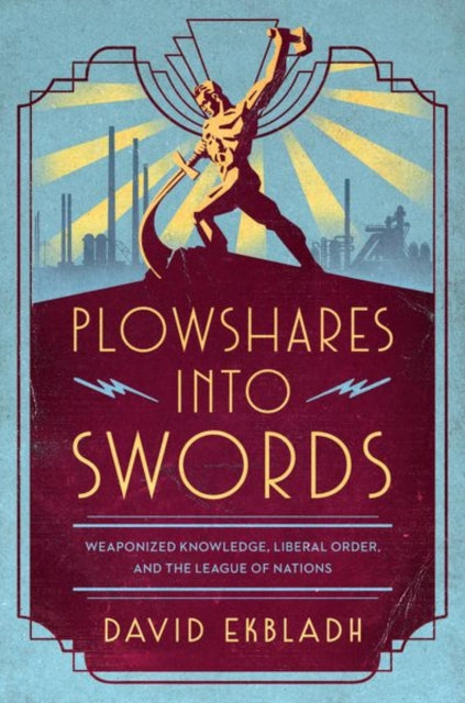 Plowshares into Swords : Weaponized Knowledge, Liberal Order, and the League of Nations-9780226820491