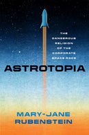 Astrotopia – The Dangerous Religion of the Corporate Space Race