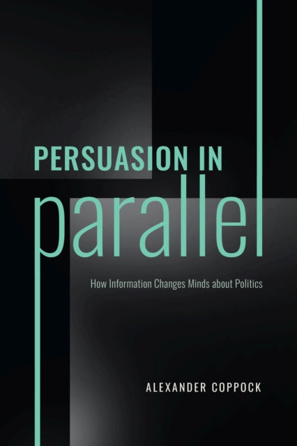 Persuasion in Parallel : How Information Changes Minds about Politics-9780226821849