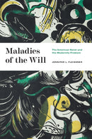 Maladies of the Will : The American Novel and the Modernity Problem-9780226822013