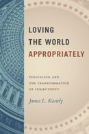 Loving the World Appropriately : Persuasion and the Transformation of Subjectivity-9780226822105