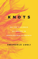 Knots, or the Violence of Desire in Renaissance Florence-9780226822518