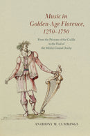 Music in Golden–Age Florence, 1250–1750 – From the  Priorate of the Guilds to the End of the Medici Grand Duchy