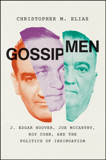 Gossip Men : J. Edgar Hoover, Joe McCarthy, Roy Cohn, and the Politics of Insinuation-9780226823935