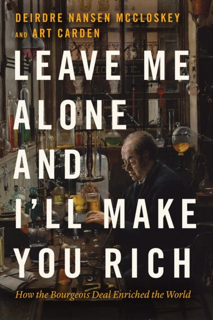 Leave Me Alone and I'll Make You Rich : How the Bourgeois Deal Enriched the World-9780226823980