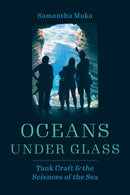 Oceans under Glass : Tank Craft and the Sciences of the Sea-9780226824130