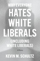 Why Everyone Hates White Liberals (Including White Liberals) : A History-9780226824369