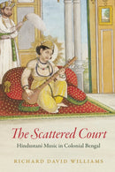 The Scattered Court : Hindustani Music in Colonial Bengal-9780226825458